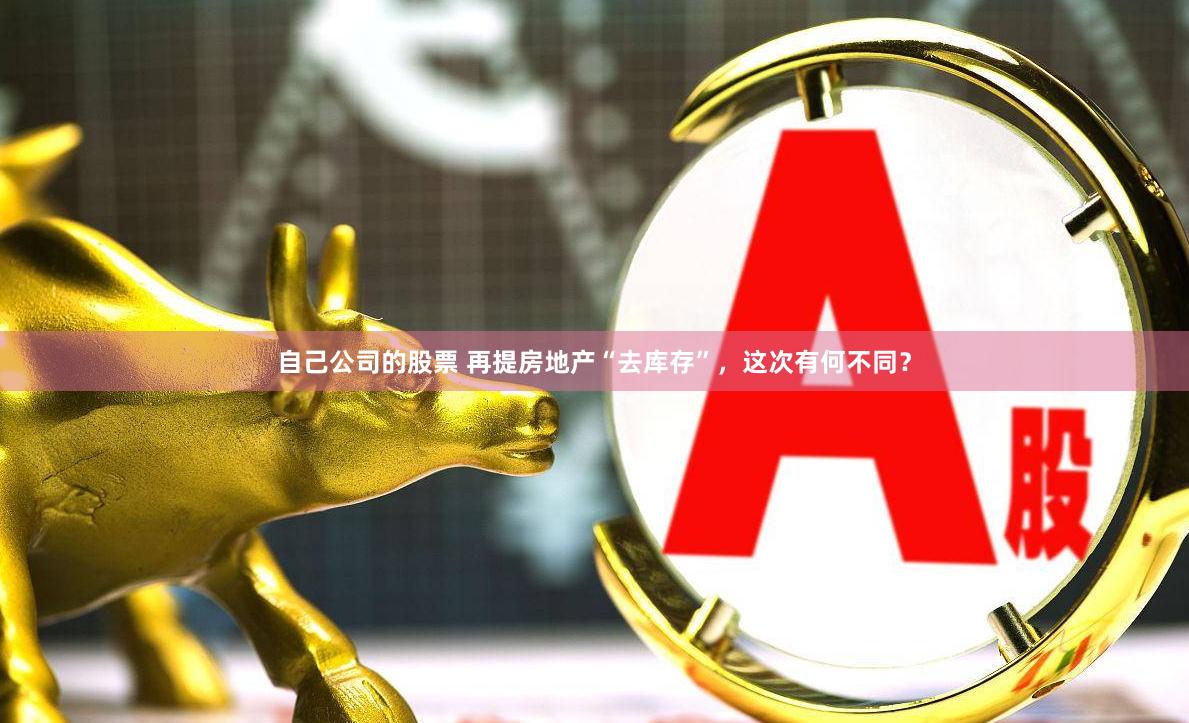 自己公司的股票 再提房地产“去库存”,这次有何不同?