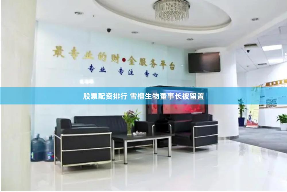 股票配资排行 雪榕生物董事长被留置