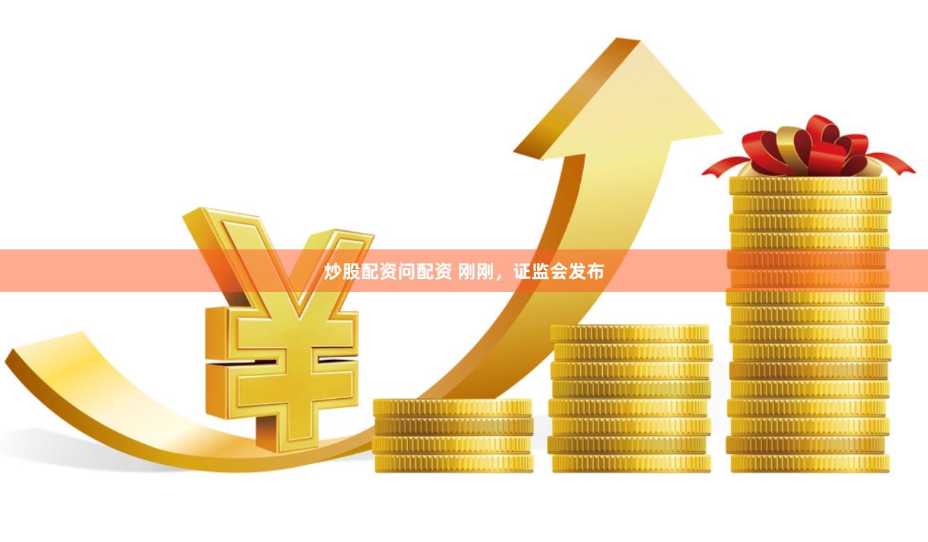炒股配资问配资 刚刚,证监会发布