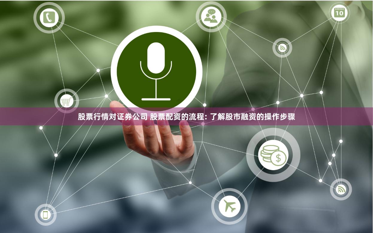 股票行情对证券公司 股票配资的流程: 了解股市融资的操作步骤