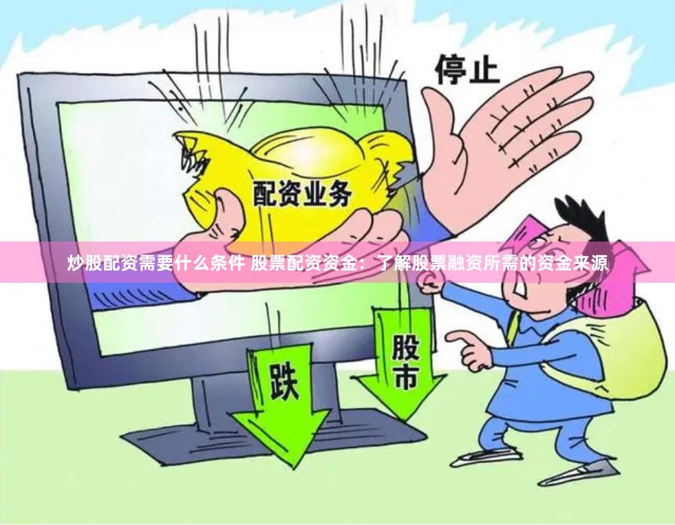 炒股配资需要什么条件 股票配资资金：了解股票融资所需的资金来源
