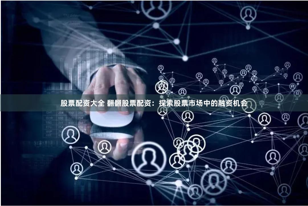 股票配资大全 翻翻股票配资:探索股票市场中的融资机会