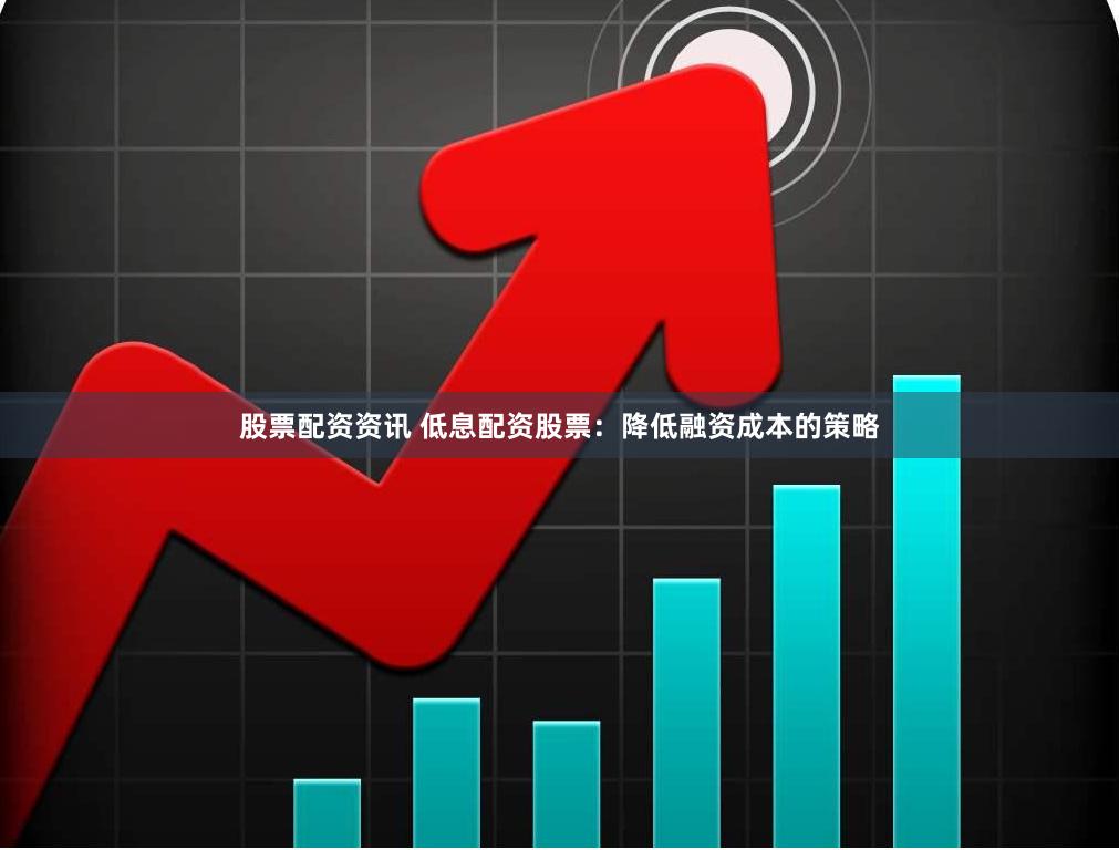 股票配资资讯 低息配资股票:降低融资成本的策略