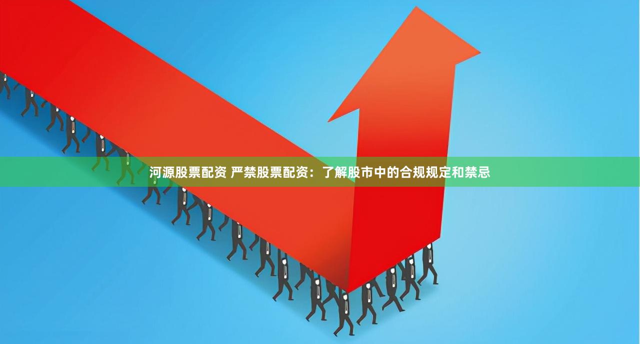 河源股票配资 严禁股票配资：了解股市中的合规规定和禁忌