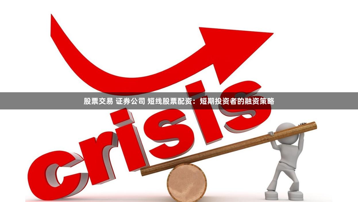 股票交易 证券公司 短线股票配资:短期投资者的融资策略