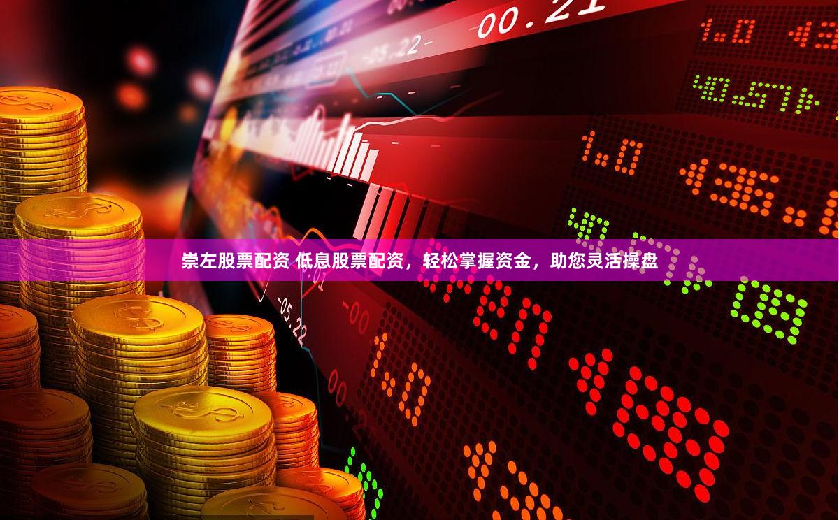 崇左股票配资 低息股票配资，轻松掌握资金，助您灵活操盘
