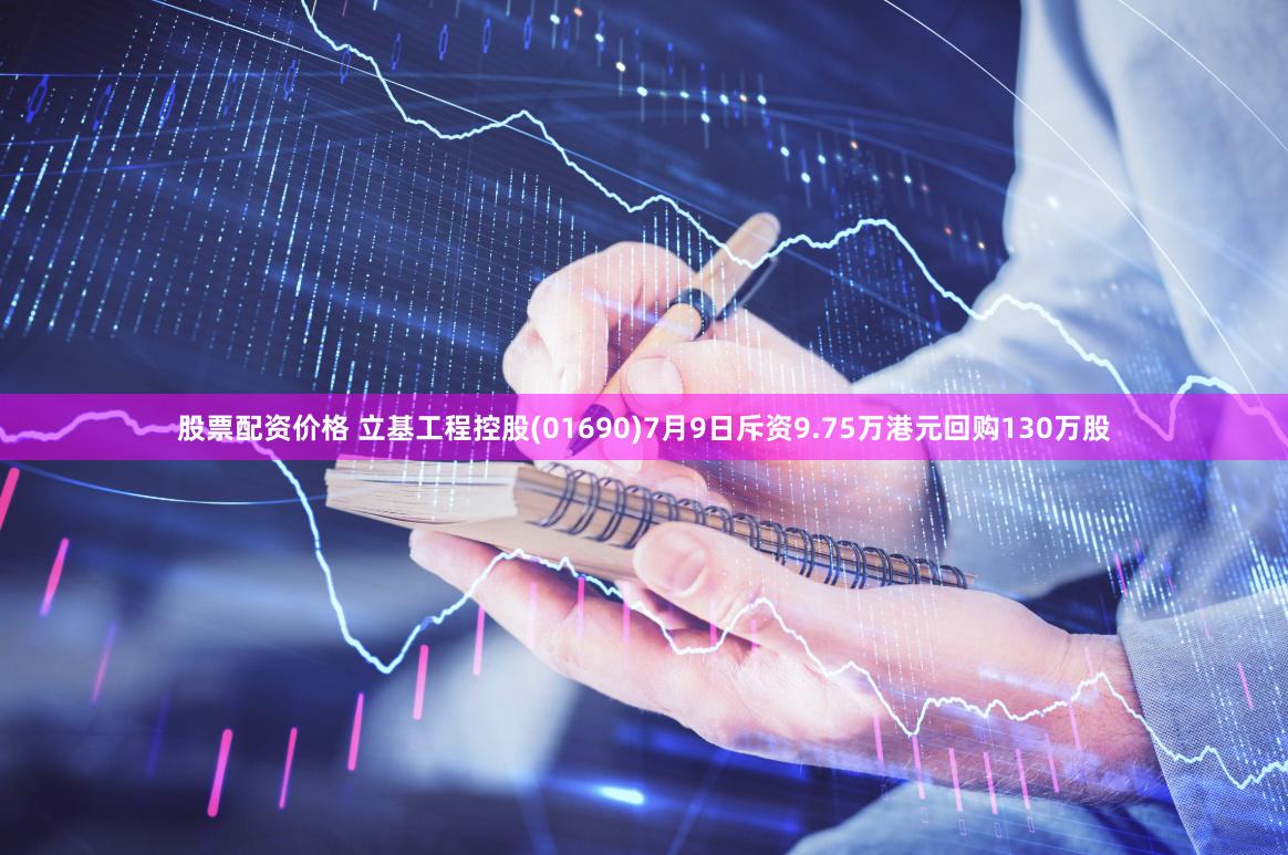 股票配资价格 立基工程控股(01690)7月9日斥资9.75万港元回购130万股
