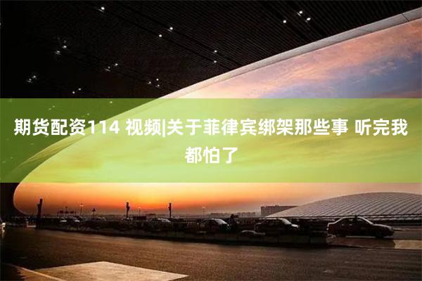 期货配资114 视频|关于菲律宾绑架那些事 听完我都怕了
