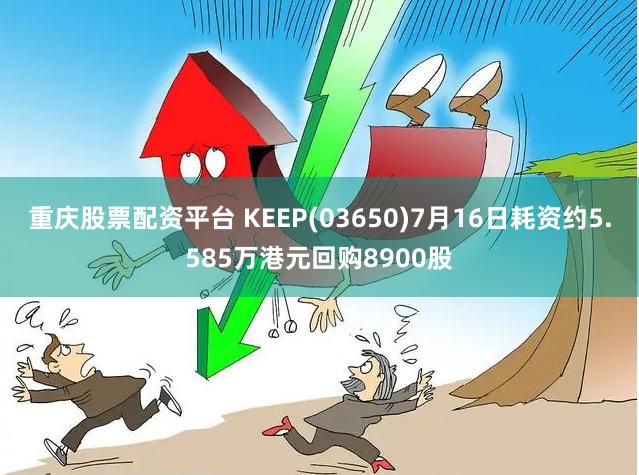 重庆股票配资平台 KEEP(03650)7月16日耗资约5.585万港元回购8900股