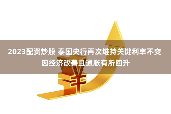2023配资炒股 泰国央行再次维持关键利率不变 因经济改善且通胀有所回升
