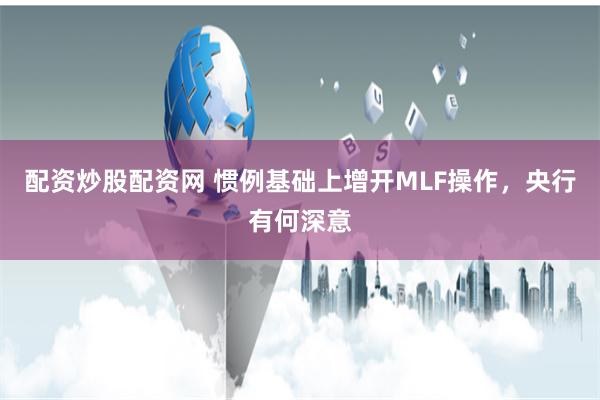 配资炒股配资网 惯例基础上增开MLF操作,央行有何深意