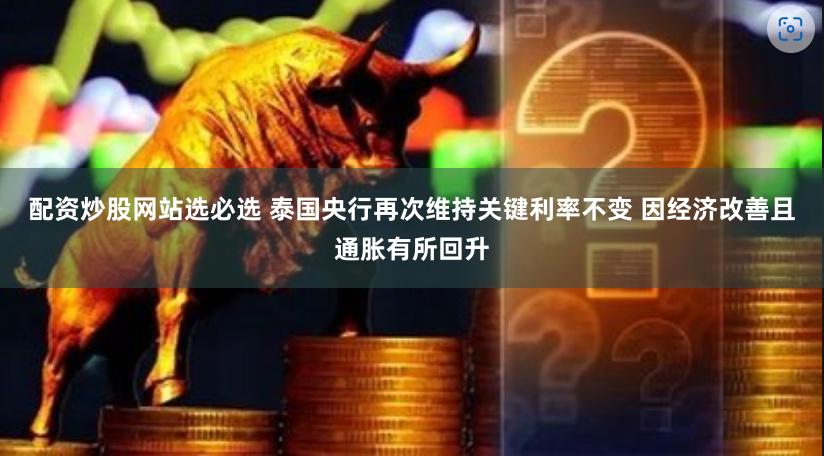 配资炒股网站选必选 泰国央行再次维持关键利率不变 因经济改善且通胀有所回升
