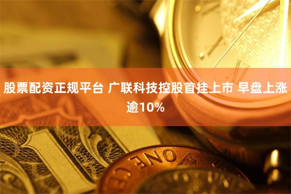 股票配资正规平台 广联科技控股首挂上市 早盘上涨逾10%
