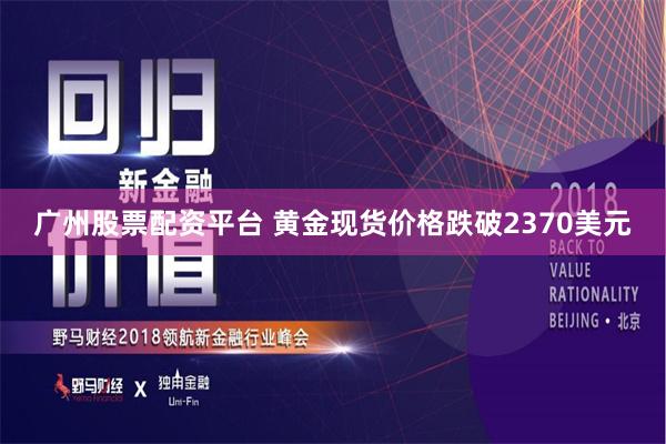 广州股票配资平台 黄金现货价格跌破2370美元