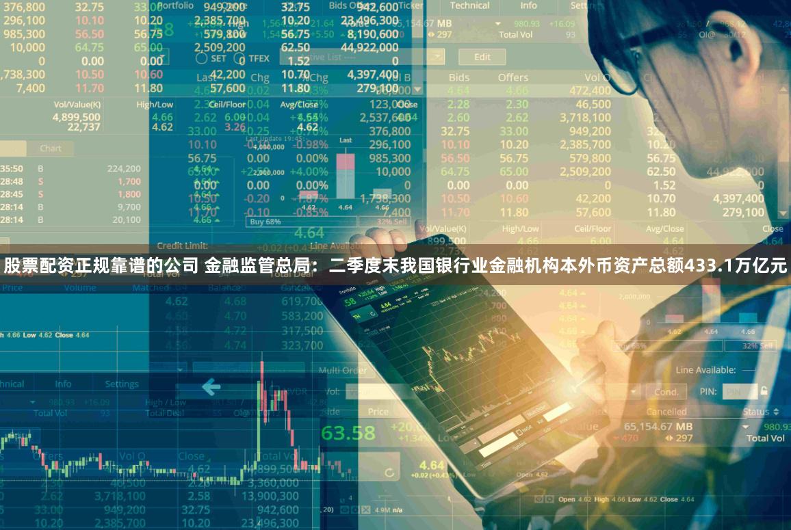 股票配资正规靠谱的公司 金融监管总局:二季度末我国银行业金融机构本外币资产总额433.1万亿元