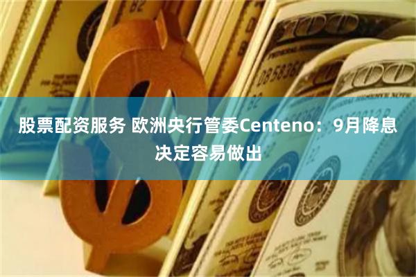 股票配资服务 欧洲央行管委Centeno:9月降息决定容易做出