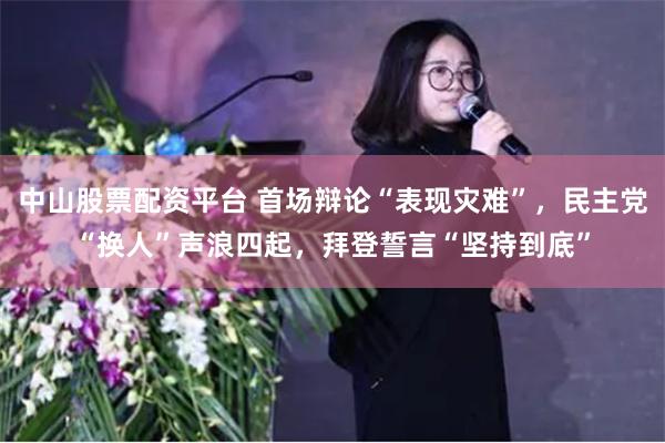 中山股票配资平台 首场辩论“表现灾难”,民主党“换人”声浪四起,拜登誓言“坚持到底”