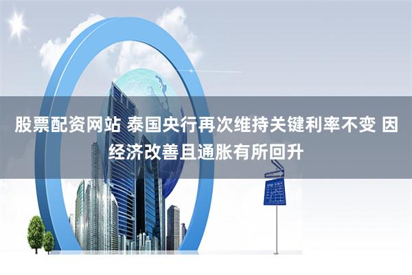 股票配资网站 泰国央行再次维持关键利率不变 因经济改善且通胀有所回升