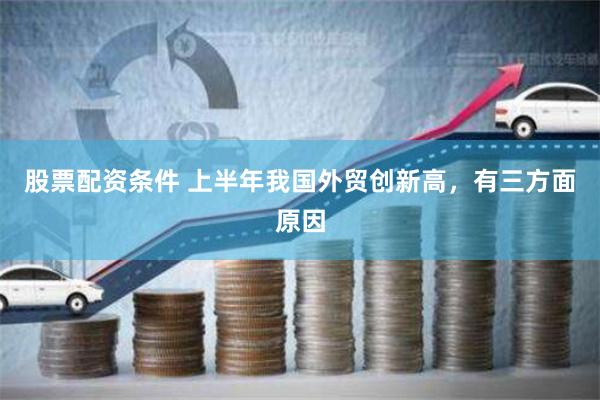 股票配资条件 上半年我国外贸创新高,有三方面原因