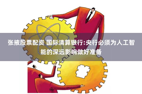 张掖股票配资 国际清算银行:央行必须为人工智能的深远影响做好准备