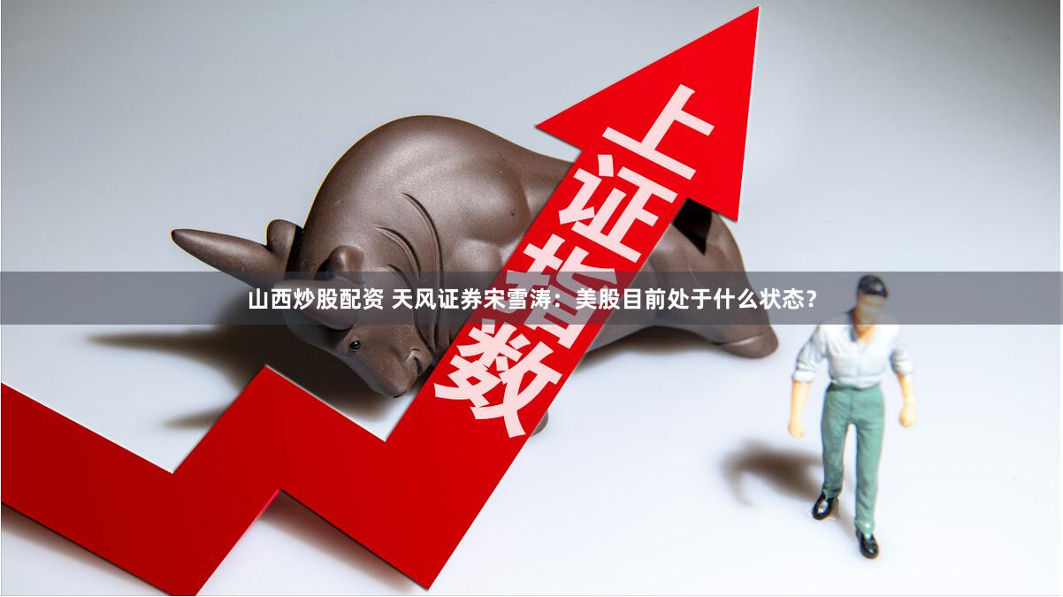 山西炒股配资 天风证券宋雪涛：美股目前处于什么状态？