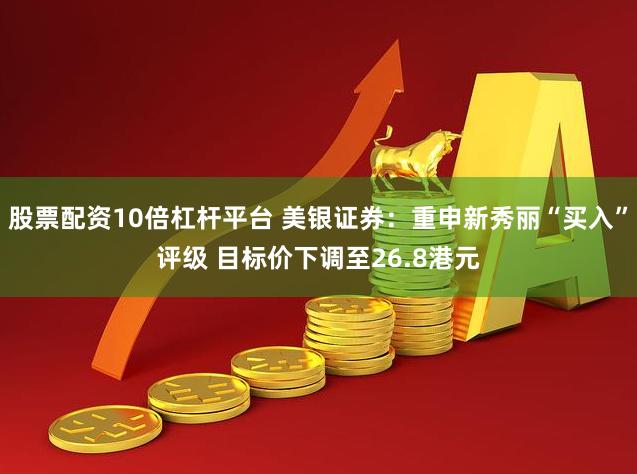 股票配资10倍杠杆平台 美银证券:重申新秀丽“买入”评级 目标价下调至26.8港元