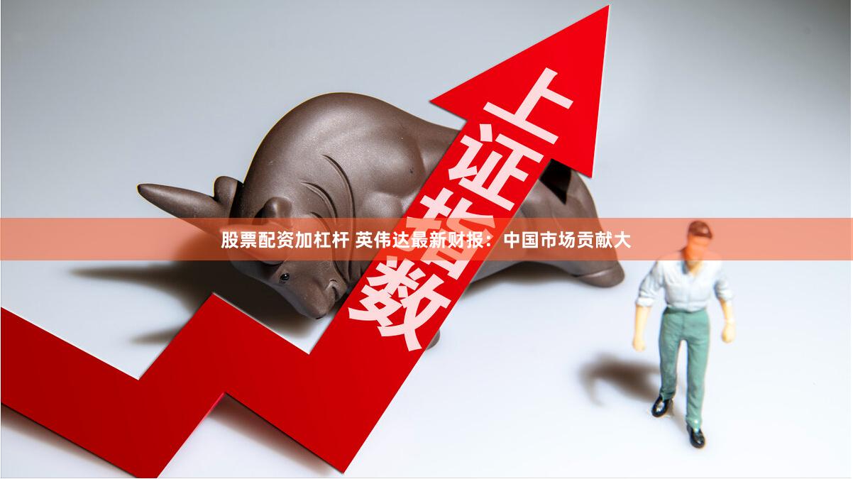 股票配资加杠杆 英伟达最新财报:中国市场贡献大