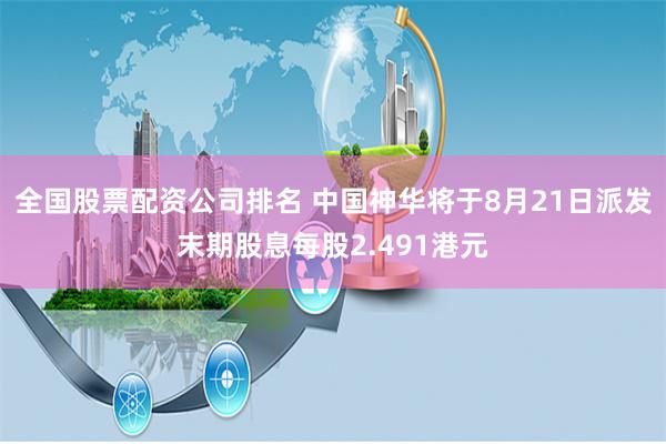 全国股票配资公司排名 中国神华将于8月21日派发末期股息每股2.491港元