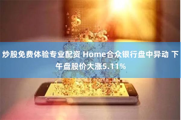 炒股免费体验专业配资 Home合众银行盘中异动 下午盘股价大涨5.11%