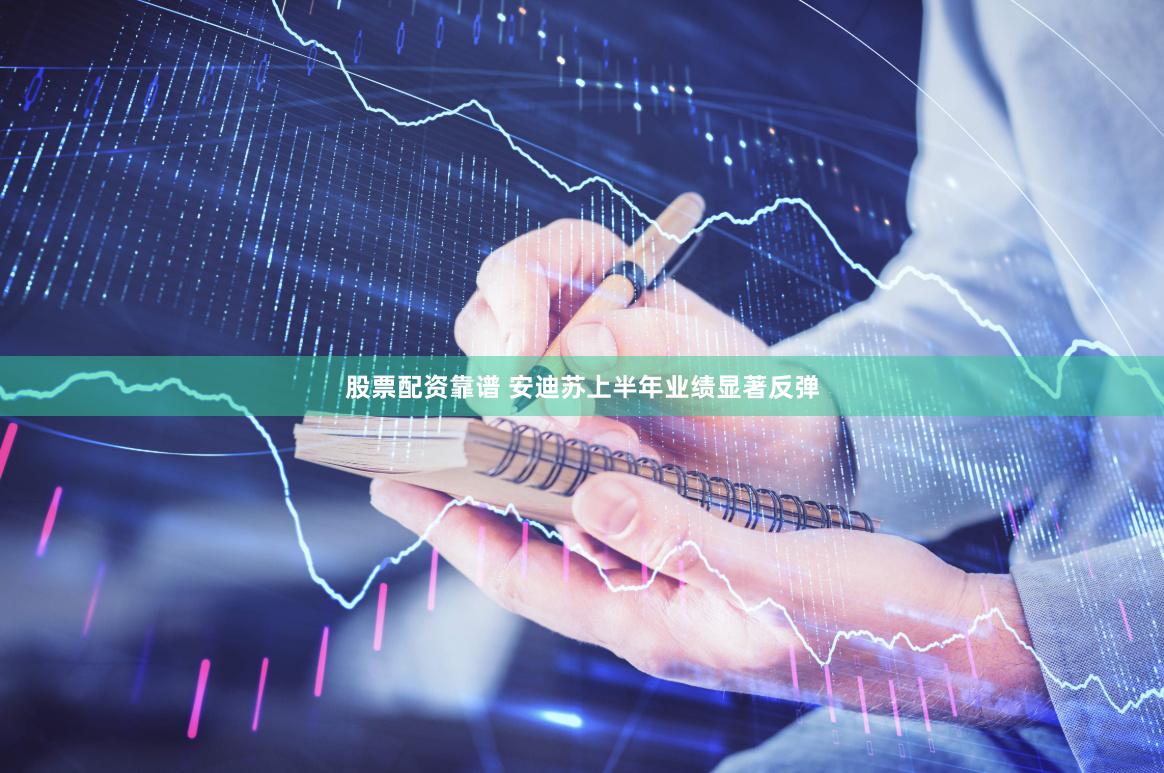 股票配资靠谱 安迪苏上半年业绩显著反弹