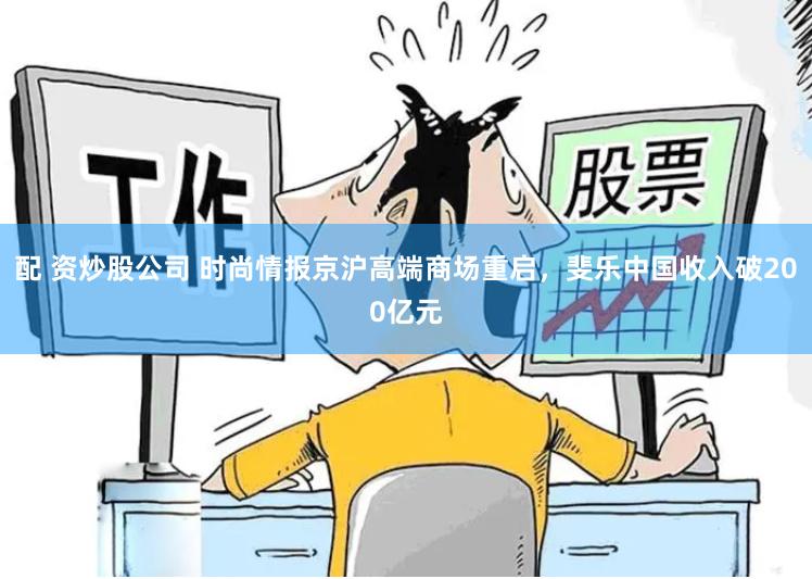 配 资炒股公司 时尚情报京沪高端商场重启，斐乐中国收入破200亿元