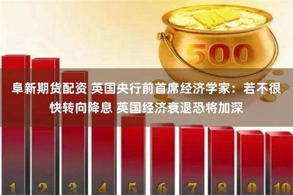 阜新期货配资 英国央行前首席经济学家:若不很快转向降息 英国经济衰退恐将加深