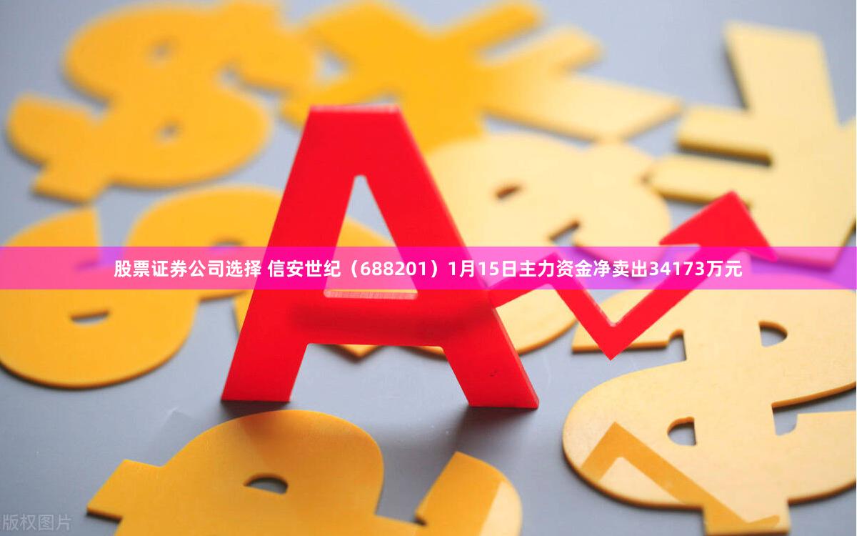 股票证券公司选择 信安世纪(688201)1月15日主力资金净卖出34173万元