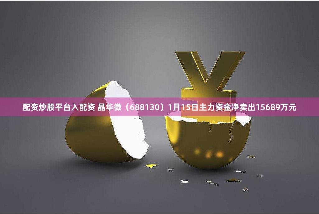配资炒股平台入配资 晶华微(688130)1月15日主力资金净卖出15689万元