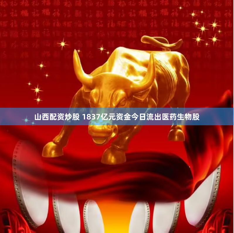 山西配资炒股 1837亿元资金今日流出医药生物股