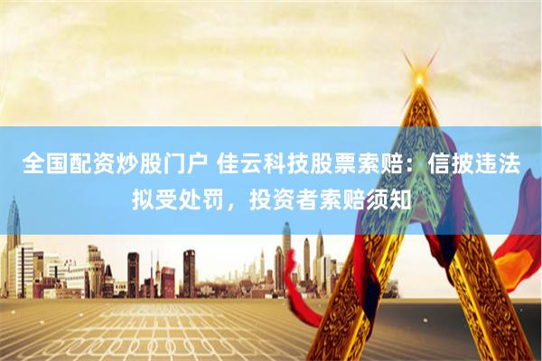 全国配资炒股门户 佳云科技股票索赔:信披违法拟受处罚,投资者索赔须知