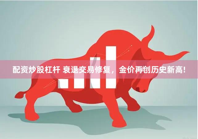 配资炒股杠杆 衰退交易修复,金价再创历史新高!