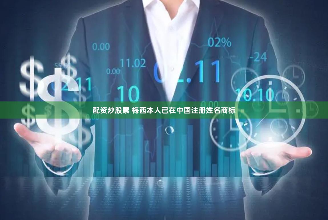 配资炒股票 梅西本人已在中国注册姓名商标