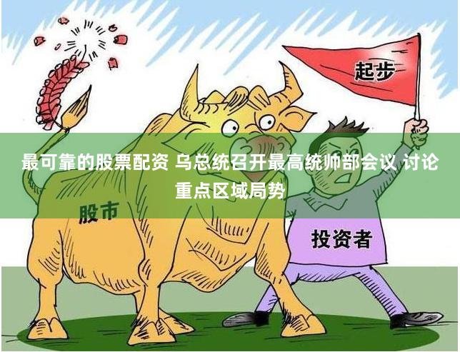 最可靠的股票配资 乌总统召开最高统帅部会议 讨论重点区域局势