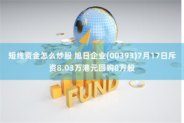 短线资金怎么炒股 旭日企业(00393)7月17日斥资8.03万港元回购8万股