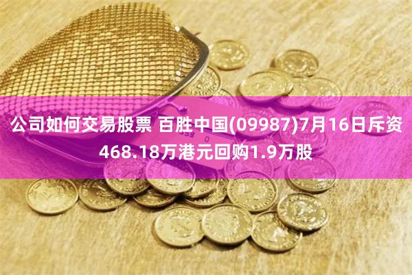 公司如何交易股票 百胜中国(09987)7月16日斥资468.18万港元回购1.9万股