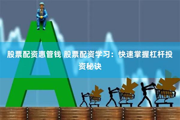 股票配资惠管钱 股票配资学习:快速掌握杠杆投资秘诀