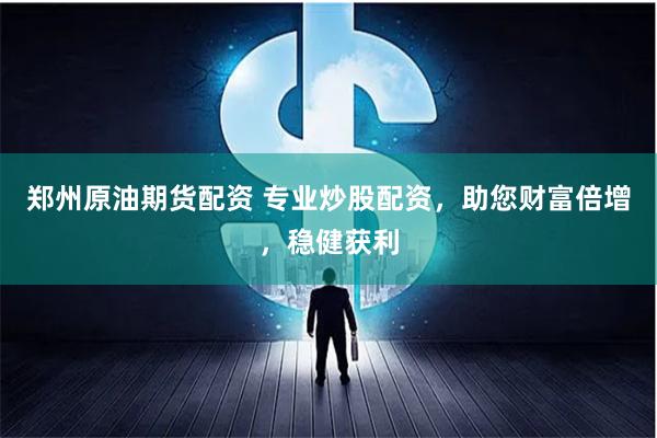 郑州原油期货配资 专业炒股配资，助您财富倍增，稳健获利