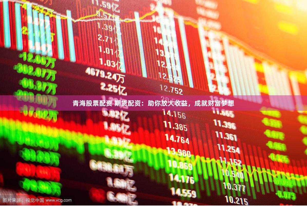 青海股票配资 期货配资:助你放大收益,成就财富梦想