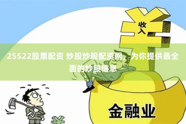 25522股票配资 炒股炒股配资网,为你提供最全面的炒股信息