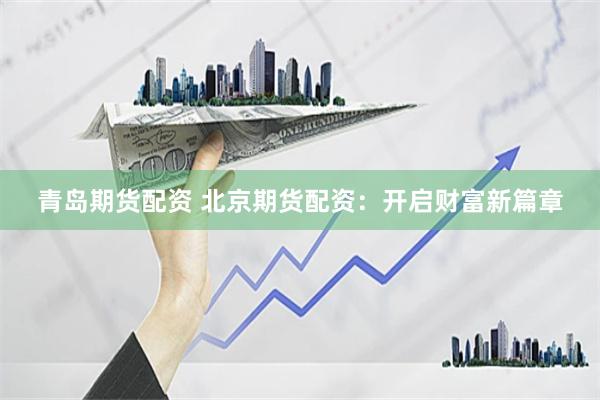 青岛期货配资 北京期货配资:开启财富新篇章