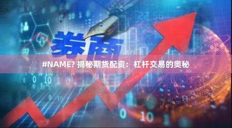 #NAME? 揭秘期货配资:杠杆交易的奥秘