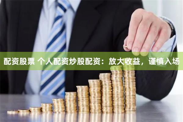 配资股票 个人配资炒股配资:放大收益,谨慎入场