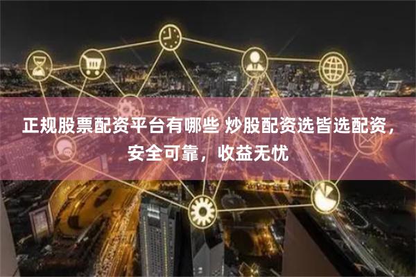 正规股票配资平台有哪些 炒股配资选皆选配资，安全可靠，收益无忧