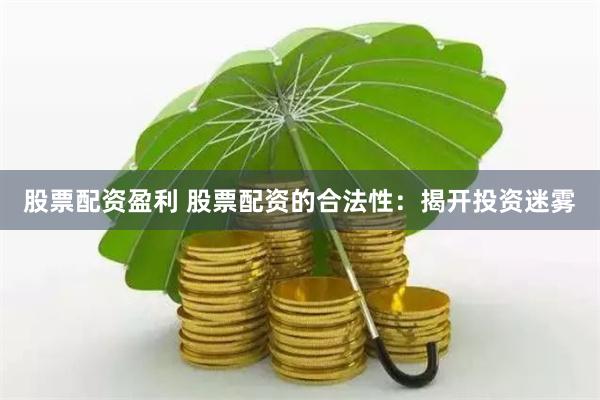 股票配资盈利 股票配资的合法性:揭开投资迷雾
